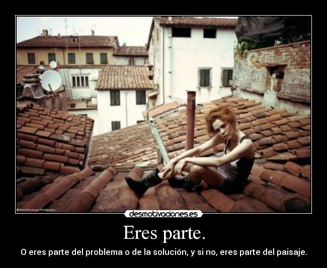 Eres parte. - O eres parte del problema o de la solución, y si no, eres parte del paisaje.