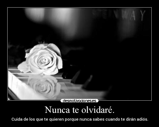 Nunca te olvidaré. - Cuida de los que te quieren porque nunca sabes cuando te dirán adiós.