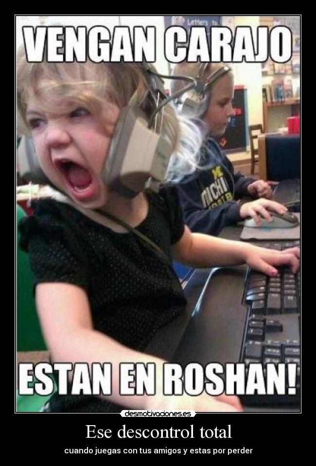 Ese descontrol total - cuando juegas con tus amigos y estas por perder