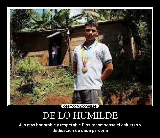 DE LO HUMILDE - A lo mas honorable y respetable Dios recompensa el esfuerzo y
dedicacion de cada persona