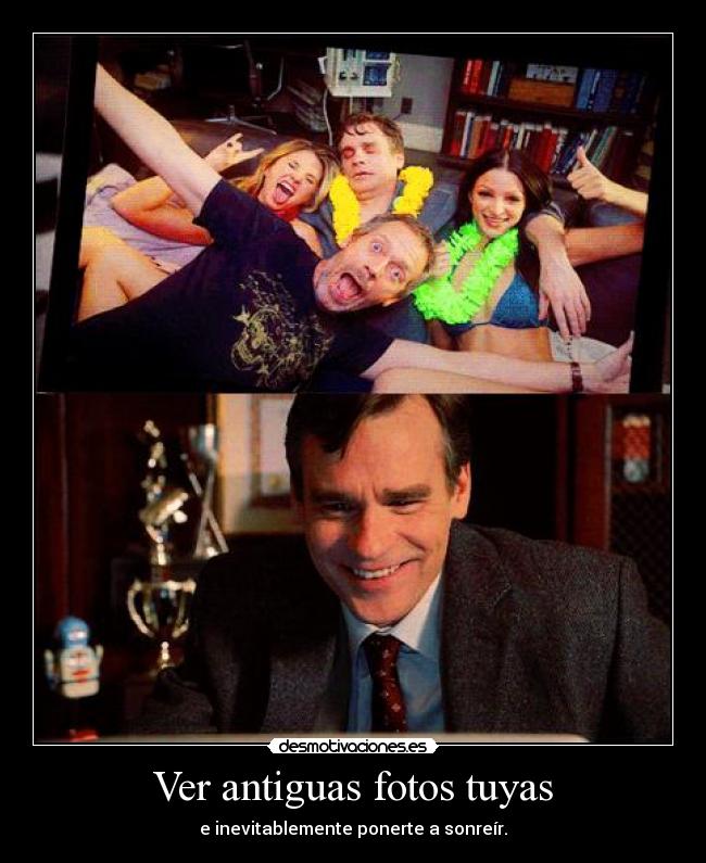 Ver antiguas fotos tuyas - e inevitablemente ponerte a sonreír.