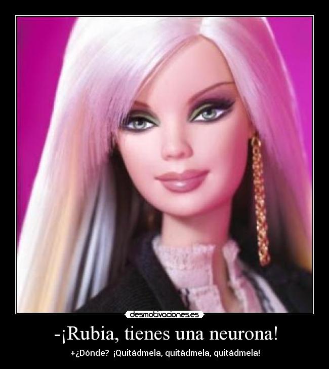 -¡Rubia, tienes una neurona! - +¿Dónde? ¡Quitádmela, quitádmela, quitádmela!