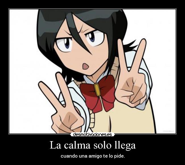 La calma solo llega - cuando una amigo te lo pide.