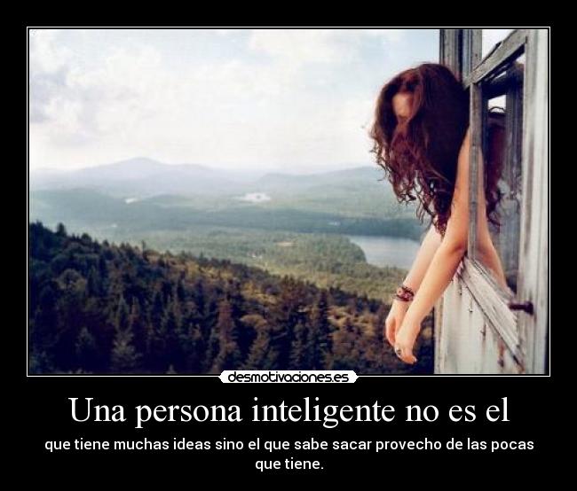 Una persona inteligente no es el - que tiene muchas ideas sino el que sabe sacar provecho de las pocas que tiene.
