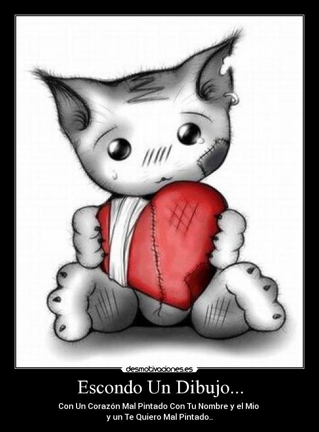 Escondo Un Dibujo... - Con Un Corazón Mal Pintado Con Tu Nombre y el Mio
y un Te Quiero Mal Pintado..