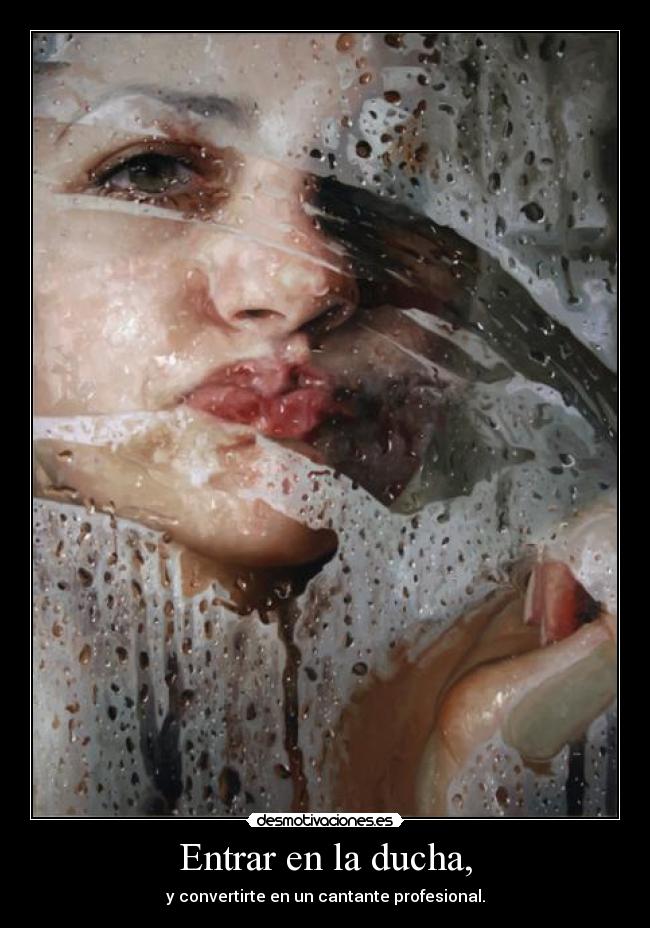 Entrar en la ducha, - y convertirte en un cantante profesional.