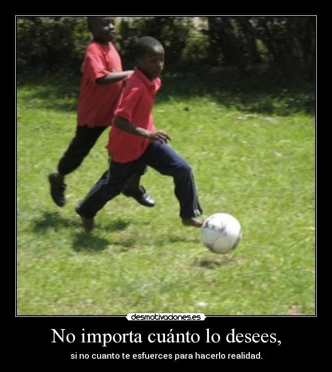 No importa cuánto lo desees, -