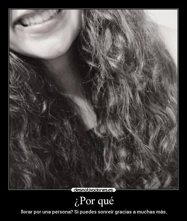 ¿Por qué - llorar por una persona? Si puedes sonreír gracias a muchas más.