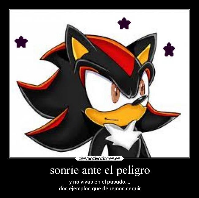 sonrie ante el peligro - y no vivas en el pasado....
dos ejemplos que debemos seguir