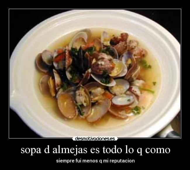 sopa d almejas es todo lo q como - siempre fui menos q mi reputacion