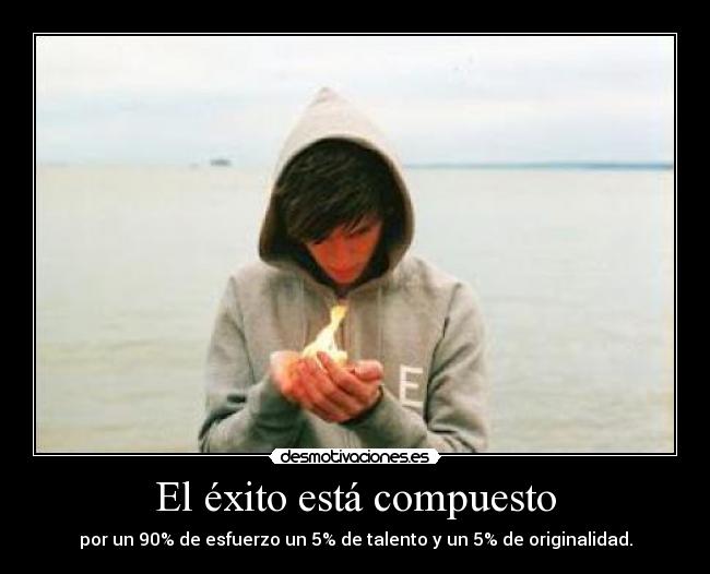 El éxito está compuesto - por un 90% de esfuerzo un 5% de talento y un 5% de originalidad.