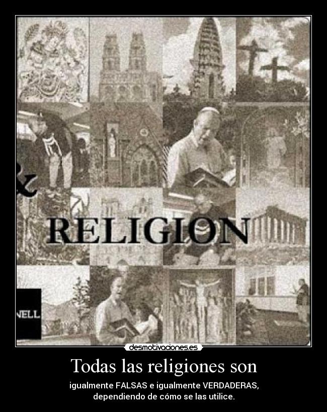 Todas las religiones son - igualmente FALSAS e igualmente VERDADERAS,
dependiendo de cómo se las utilice.