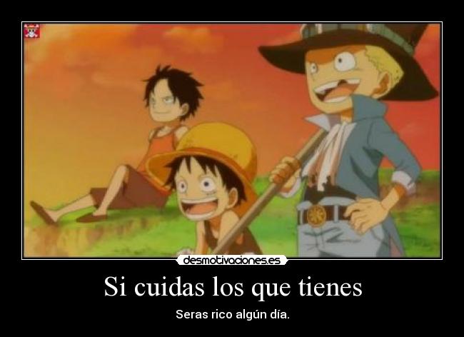 Si cuidas los que tienes - Seras rico algún día.