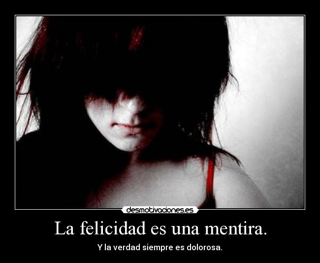 La felicidad es una mentira. -