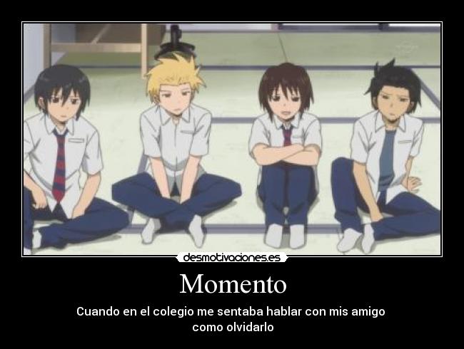 Momento - Cuando en el colegio me sentaba hablar con mis amigo
como olvidarlo
