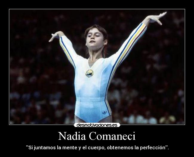 Nadia Comaneci - Si juntamos la mente y el cuerpo, obtenemos la perfección.