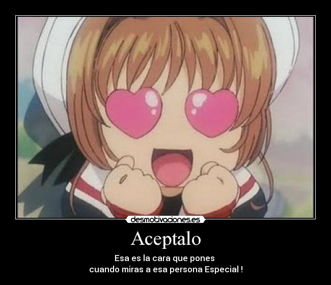 Aceptalo - Esa es la cara que pones
cuando miras a esa persona Especial !