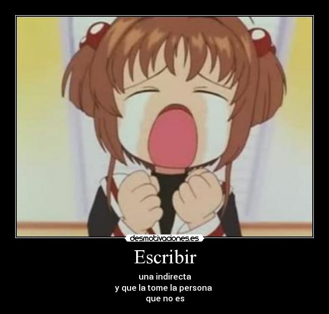 Escribir - una indirecta
y que la tome la persona
que no es