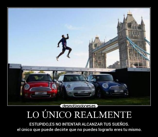 LO ÚNICO REALMENTE - ESTUPIDO,ES NO INTENTAR ALCANZAR TUS SUEÑOS.
el único que puede decirte que no puedes lograrlo eres tu mismo.