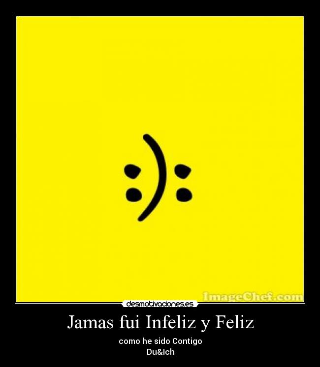 Jamas fui Infeliz y Feliz - como he sido Contigo
Du&Ich