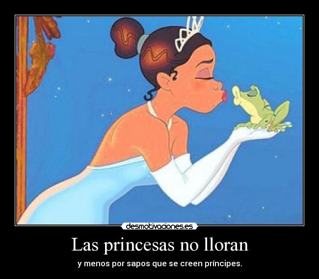 Las princesas no lloran - y menos por sapos que se creen príncipes.