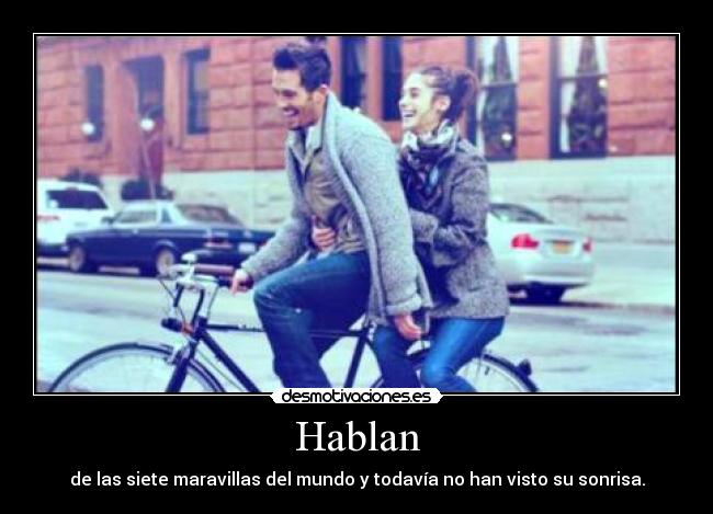 Hablan - de las siete maravillas del mundo y todavía no han visto su sonrisa.