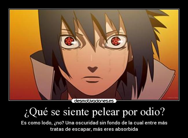¿Qué se siente pelear por odio? - Es como lodo, ¿no? Una oscuridad sin fondo de la cual entre más
tratas de escapar, más eres absorbida