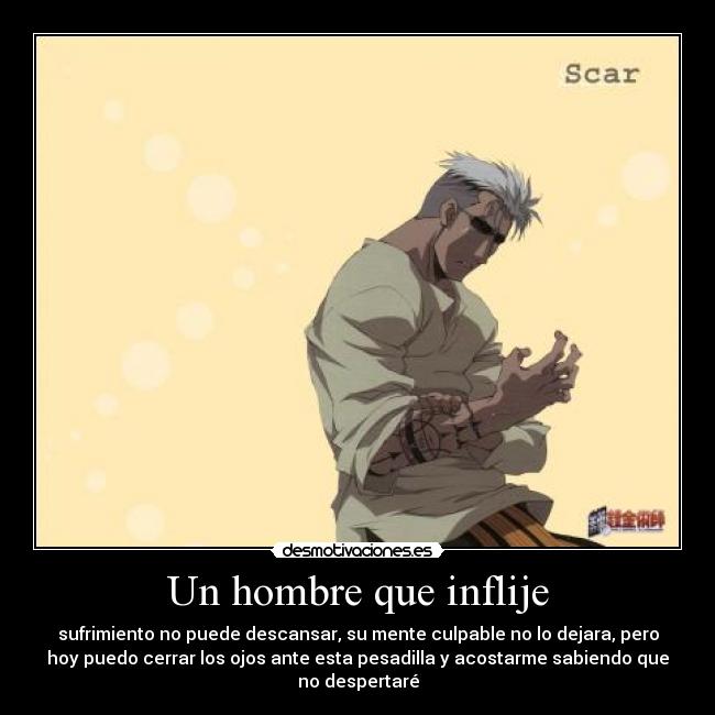 Un hombre que inflije - sufrimiento no puede descansar, su mente culpable no lo dejara, pero
hoy puedo cerrar los ojos ante esta pesadilla y acostarme sabiendo que
no despertaré