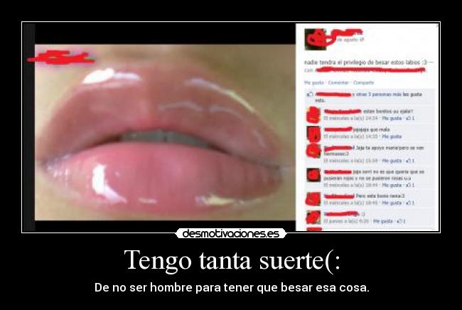 Tengo tanta suerte(: - De no ser hombre para tener que besar esa cosa.