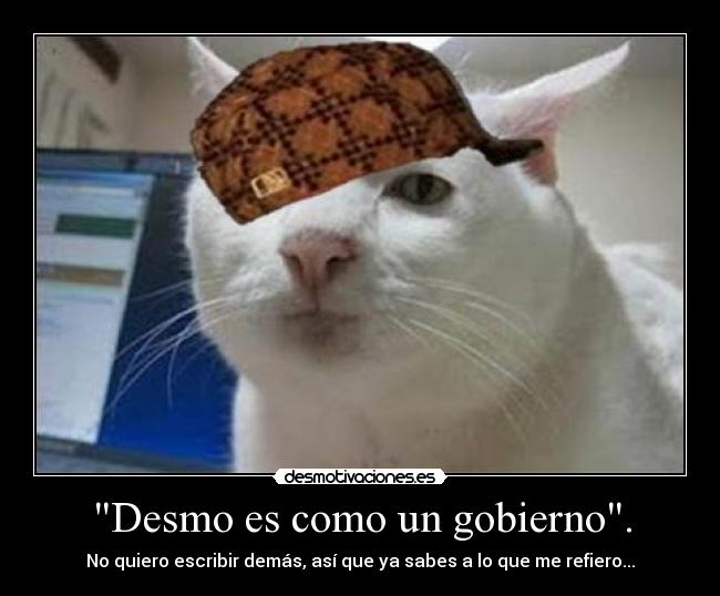 Desmo es como un gobierno. - No quiero escribir demás, así que ya sabes a lo que me refiero...