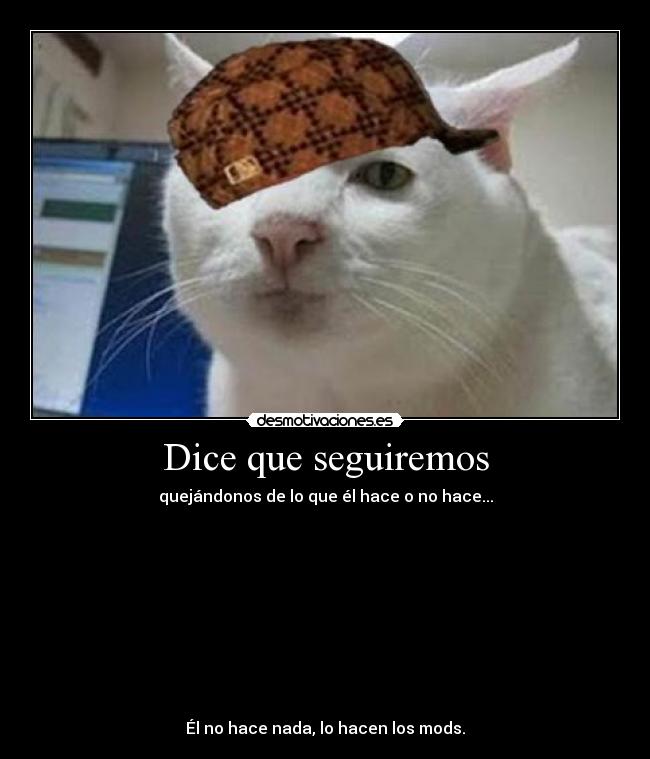 Dice que seguiremos - quejándonos de lo que él hace o no hace...
Él no hace nada, lo hacen los mods.