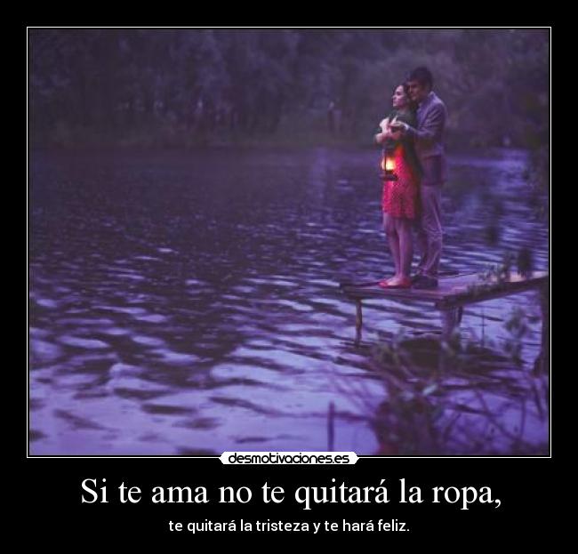 Si te ama no te quitará la ropa, -