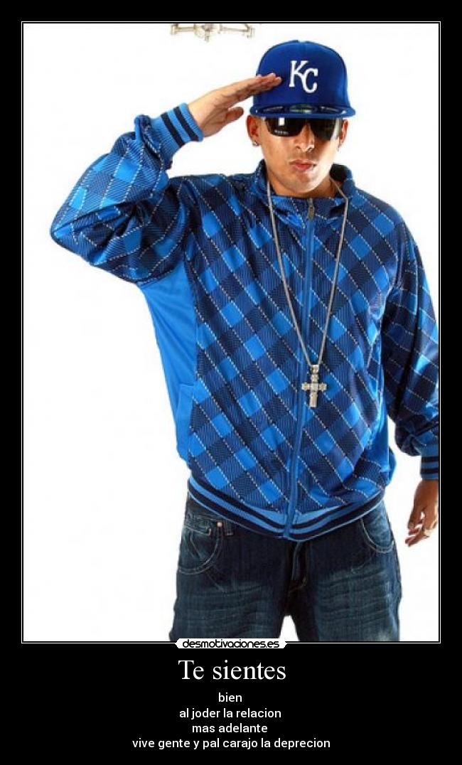 Te sientes - bien
al joder la relacion
mas adelante
vive gente y pal carajo la deprecion
