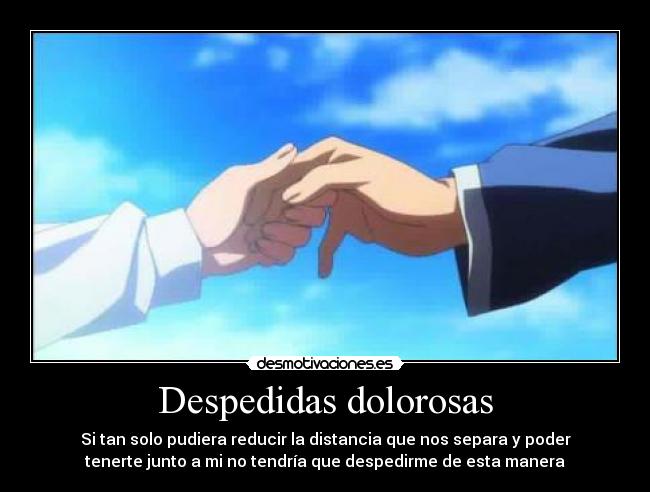 Despedidas dolorosas - Si tan solo pudiera reducir la distancia que nos separa y poder
tenerte junto a mi no tendría que despedirme de esta manera