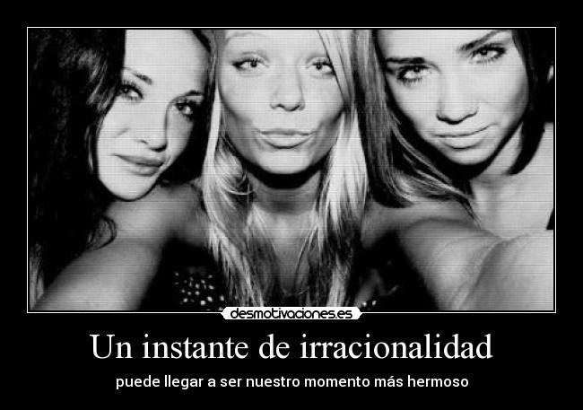 Un instante de irracionalidad - puede llegar a ser nuestro momento más hermoso