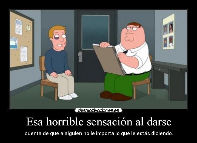 Esa horrible sensación al darse - cuenta de que a alguien no le importa lo que le estás diciendo.