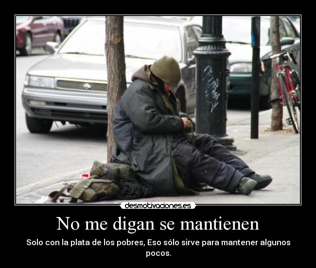 No me digan se mantienen - Solo con la plata de los pobres, Eso sólo sirve para mantener algunos pocos.