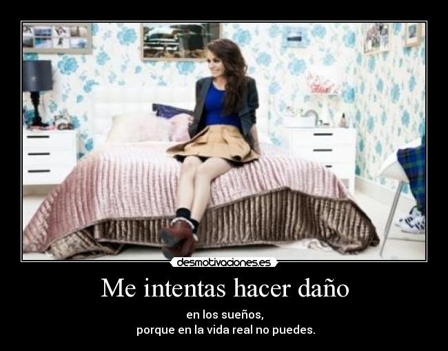 Me intentas hacer daño - en los sueños,
 porque en la vida real no puedes.