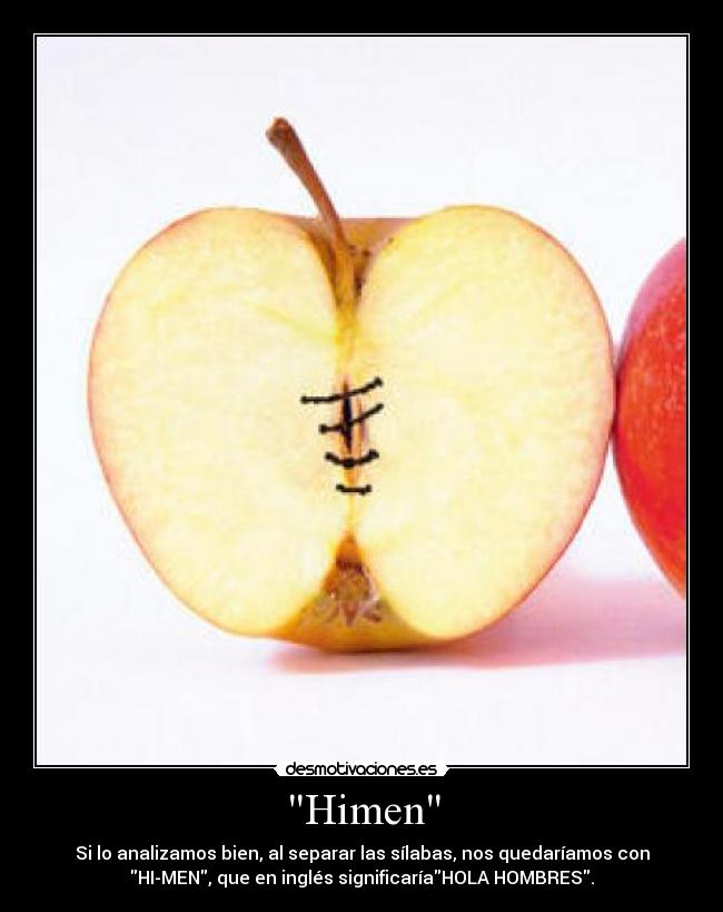Himen - Si lo analizamos bien, al separar las sílabas, nos quedaríamos con
HI-MEN, que en inglés significaríaHOLA HOMBRES.