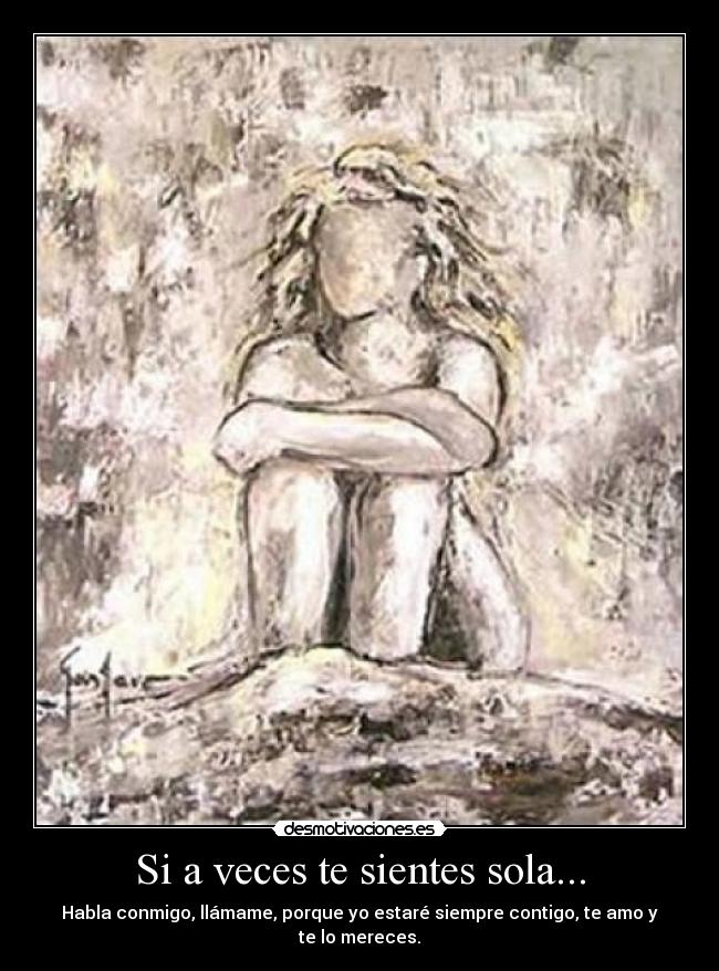 Si a veces te sientes sola... - Habla conmigo, llámame, porque yo estaré siempre contigo, te amo y te lo mereces.