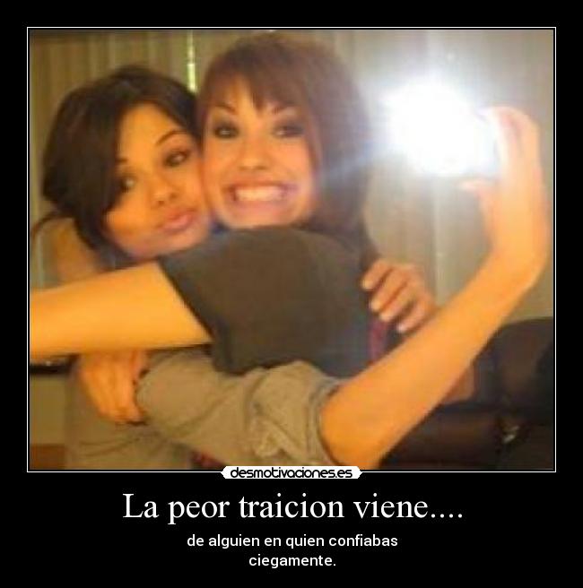 La peor traicion viene.... - de alguien en quien confiabas
ciegamente.