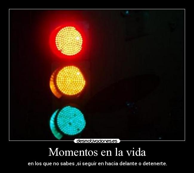 Momentos en la vida - en los que no sabes ,si seguir en hacia delante o detenerte.