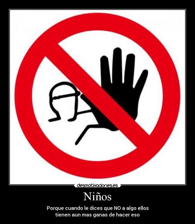 Niños - Porque cuando le dices que NO a algo ellos
tienen aun mas ganas de hacer eso