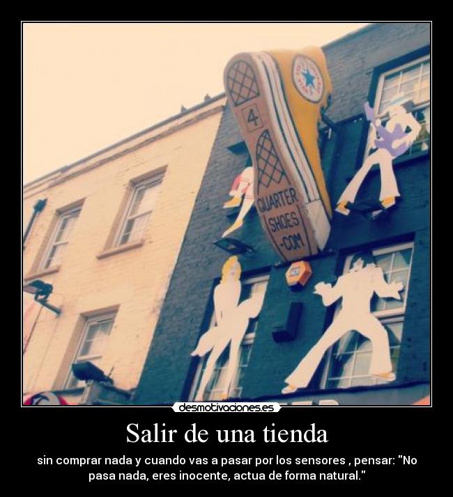 Salir de una tienda - sin comprar nada y cuando vas a pasar por los sensores , pensar: No
pasa nada, eres inocente, actua de forma natural.