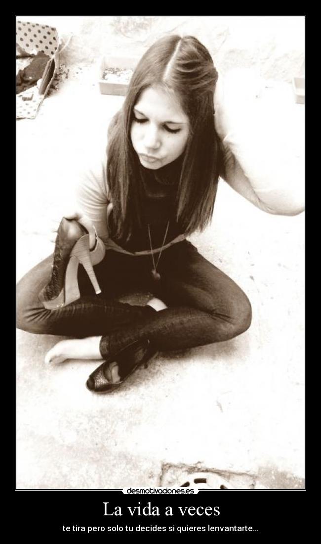La vida a veces - te tira pero solo tu decides si quieres lenvantarte...