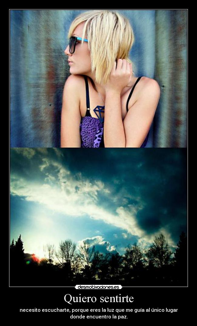 Quiero sentirte - necesito escucharte, porque eres la luz que me guía al único lugar
donde encuentro la paz.