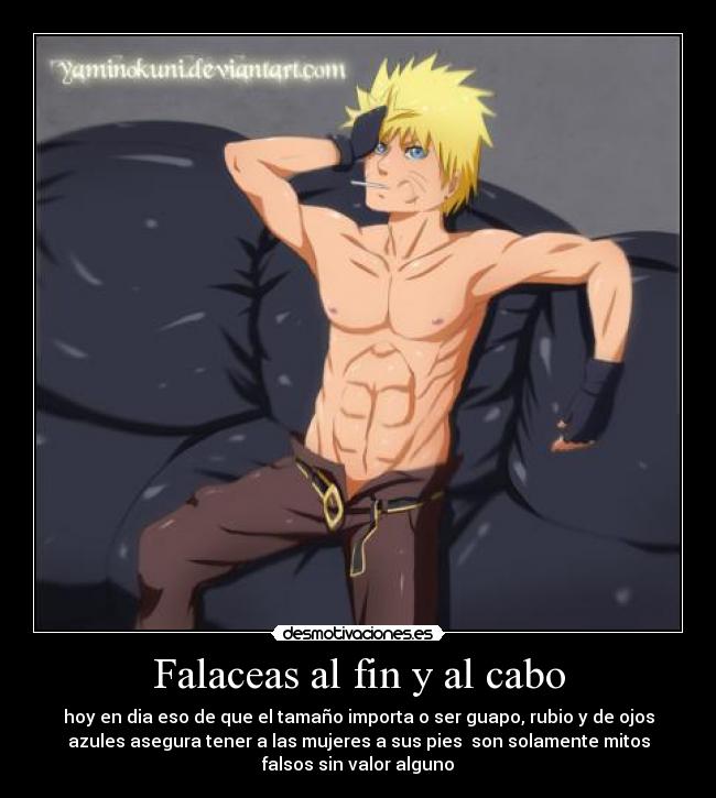 Falaceas al fin y al cabo - hoy en dia eso de que el tamaño importa o ser guapo, rubio y de ojos
azules asegura tener a las mujeres a sus pies son solamente mitos
falsos sin valor alguno