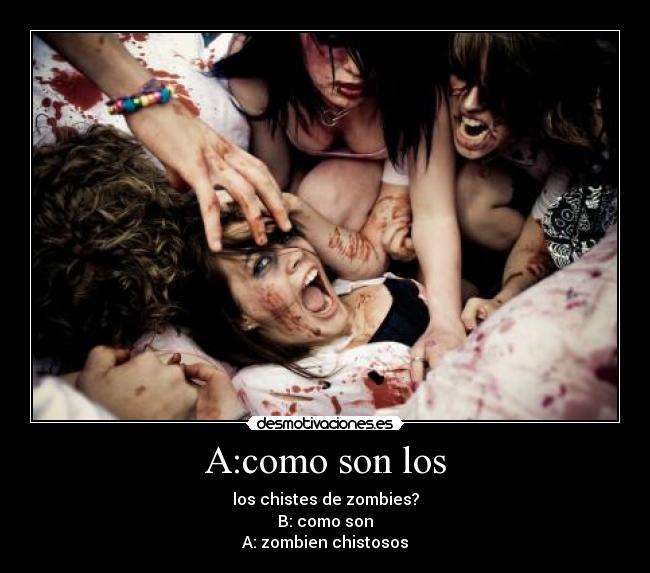 A:como son los - los chistes de zombies?
B: como son
A: zombien chistosos