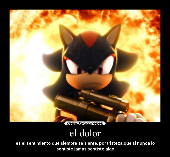 el dolor - es el sentimiento que siempre se siente, por tristeza,que si nunca lo
sentiste jamas sentiste algo
