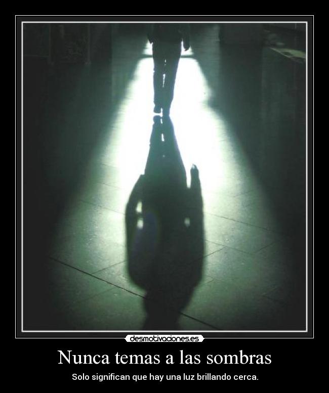 Nunca temas a las sombras - Solo significan que hay una luz brillando cerca.